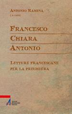Francesco Chiara Antonio. Letture francescane per la preghiera
