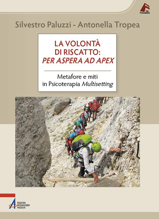 La volontà di riscatto: per aspera ad apex. Metafore e miti in Psicoterapia Multisetting - Silvestro Paluzzi,Antonella Tropea - copertina