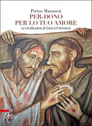 Per-dono per lo tuo amore. La via alla pace di Gesù e Francesco d'Assisi