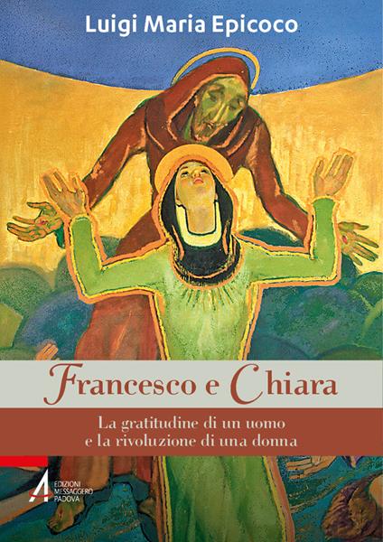 Francesco e Chiara. La gratitudine di un uomo e la rivoluzione di una donna - Luigi Maria Epicoco - copertina
