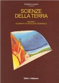 Scienze della terra. Vol. 1: Elementi di geologia generale - Pompeo L. Casati - copertina