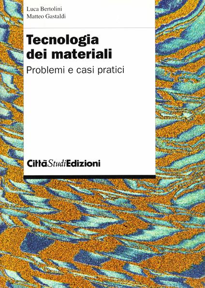 Tecnologia dei materiali. Problemi e casi pratici - Luca Bertolini,Matteo Gastaldi - copertina