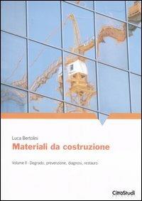 Materiali da costruzioni. Vol. 2: Degrado, prevenzione, diagnosi, restauro. - Luca Bertolini - copertina