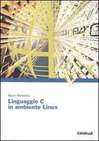 Linguaggio C in ambiente Linux - Mauro Malatesta - copertina