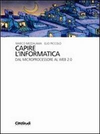 Capire l'informatica. Dal microprocessore al Web 2.0 - Marco Mezzalama,Elio Piccolo - copertina