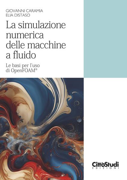 La simulazione numerica delle macchine a fluido. Le basi per l'uso di OpenFOAM® - Giovanni Caramia,Elia Distaso - copertina