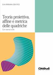 Teoria proiettiva, affine e metrica delle quadriche. Con esercizi svolti