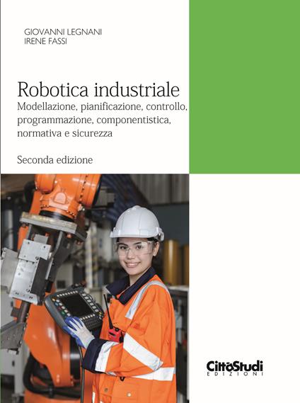Robotica industriale. Modellazione, pianificazione, controllo, programmazione, componentistica, normativa e sicurezza - Giovanni Legnani,Irene Fassi - copertina
