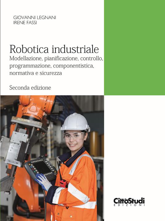 Robotica industriale. Modellazione, pianificazione, controllo, programmazione, componentistica, normativa e sicurezza - Giovanni Legnani,Irene Fassi - copertina