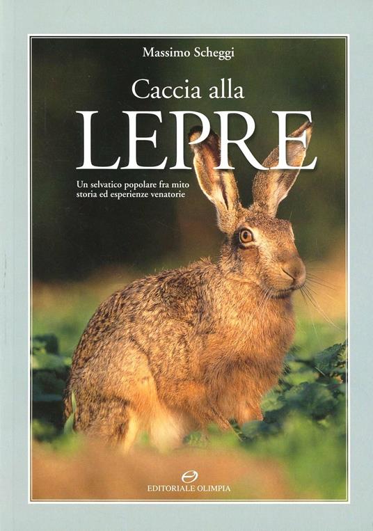 Caccia alla lepre. Un selvatico popolare fra mito, storia ed esperienze venatorie - Massimo Scheggi - copertina