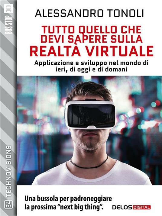 Tutto quello che devi sapere sulla realtà virtuale. Applicazione e sviluppo nel modo di ieri, di oggi e di domani - Alessandro Tonoli - ebook