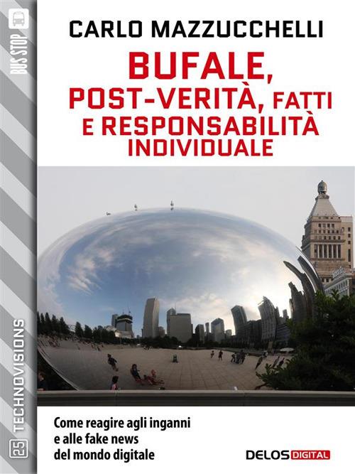 Bufale, post-verità, fatti e responsabilità individuale. Come reagire agli inganni e alle fake news del mondo digitale - Carlo Mazzucchelli - ebook