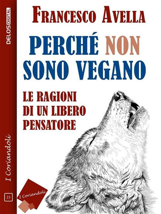 Perché non sono vegano. Le ragioni di un libero pensatore - Francesco Avella - ebook