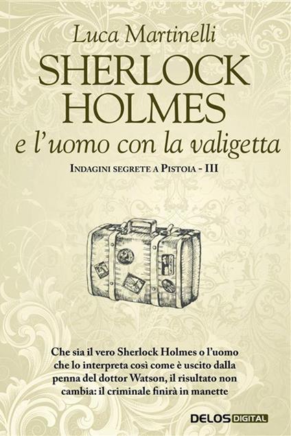 Sherlock Holmes e l'uomo con la valigetta. Indagini segrete a Pistoia. Vol. 3 - Luca Martinelli - ebook