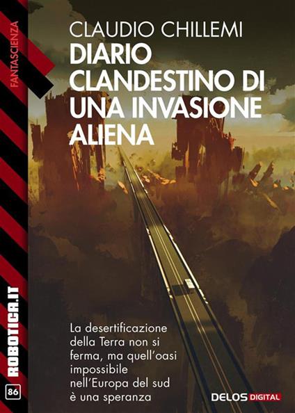 Diario clandestino di una invasione aliena. La desertificazione della Terra non si ferma, ma quell'oasi impossibile nell'Europa del sud è una speranza - Claudio Chillemi - ebook
