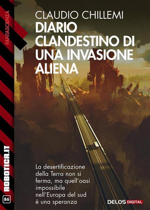 Diario clandestino di una invasione aliena. La desertificazione della Terra non si ferma, ma quell'oasi impossibile nell'Europa del sud è una speranza - Claudio Chillemi - ebook
