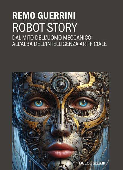 Robot story. Dal mito dell'uomo meccanico all'alba dell'Intelligenza Artificiale - Remo Guerrini - copertina