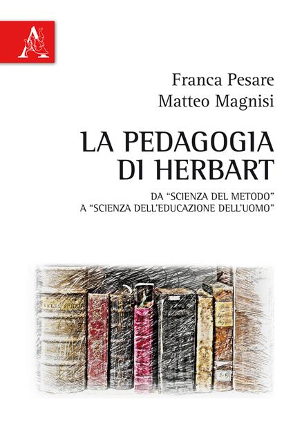 La pedagogia di Herbart. Da «scienza del metodo» a «scienza dell'educazione dell'uomo» - Matteo Magnisi,Franca Pesare - copertina