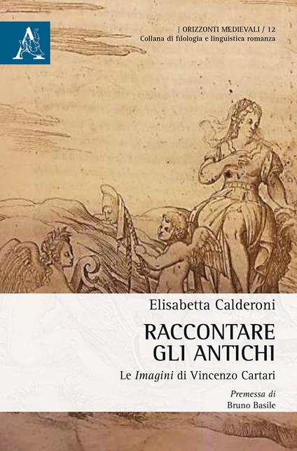 Raccontare gli Antichi. Le «Imagini» di Vincenzo Cartari - Elisabetta Calderoni - copertina