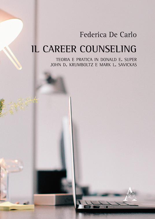 Il career counseling. Teoria e pratica in Donald E. Super, John D. Krumboltz e Mark L. Savickas - Federica De Carlo - copertina