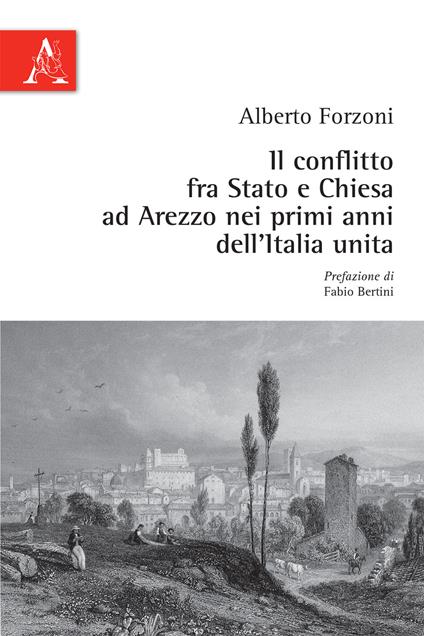 Il conflitto fra Stato e Chiesa ad Arezzo nei primi anni dell'Italia unita - Alberto Forzoni - copertina