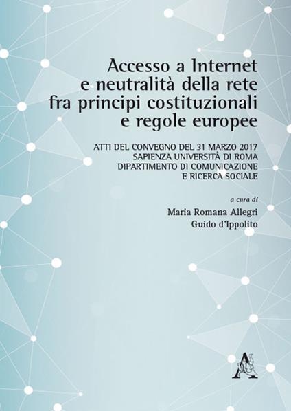 Accesso a internet e neutralità della rete fra principi costituzionali e regole europee. Atti del Convegno (Roma, 31 marzo 2017) - copertina
