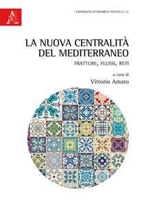 La nuova centralità del Mediterraneo. Fratture, flussi, reti