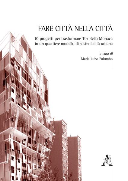 Fare città nella città. 10 progetti per trasformare Tor Bella Monaca in un quartiere modello di sostenibilità urbana. Ediz. illustrata - copertina