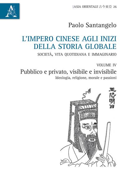 L' impero cinese agli inizi della storia globale. Società, vita quotidiana e immaginario. Vol. 4: Pubblico e privato, visibile e invisibile. Ideologia, religione, morale e passioni. - Paolo Santangelo - copertina