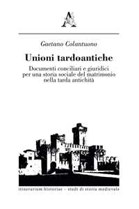 Unioni tardoantiche. Documenti conciliari e giuridici per una storia sociale del matrimonio nella tarda antichità