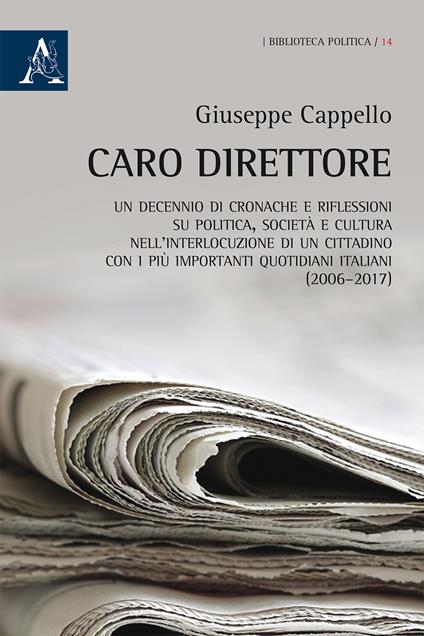 Caro direttore. Un decennio di cronache e riflessioni su politica, società e cultura nell'interlocuzione di un cittadino con i più importanti quotidiani italiani (2006-2017) - Giuseppe Cappello - copertina