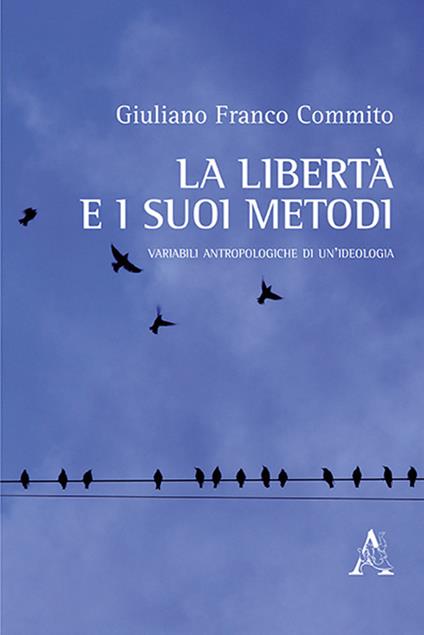 La libertà e i suoi metodi. Variabili antropologiche di un'ideologia - Giuliano F. Commito - copertina