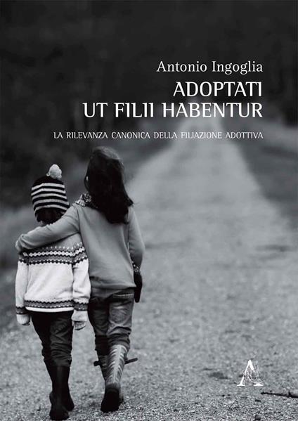 Adoptati ut filii habentur. La rilevanza canonica della filiazione adottiva - Antonio Ingoglia - copertina