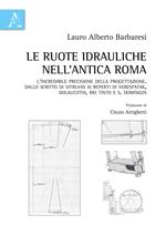 Le ruote idrauliche nell'antica Roma. L'incredibile precisione della progettazione. Dallo scritto di Vitruvio ai reperti di Verespatak, Dolaucothi, Rio Tinto e S. Domingos