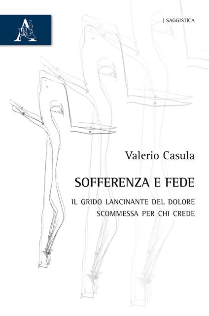 Sofferenza e fede. Il grido lancinante del dolore, scommessa per chi crede - Valerio Casula - copertina