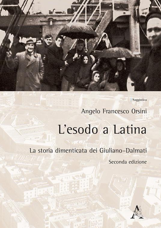 L' esodo a Latina. La storia dimenticata dei giuliano-dalmati - Angelo Francesco Orsini - copertina