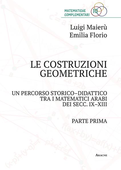 Le costruzioni geometriche. Un percorso storico-didattico tra i matematici arabi dei secc. IX-XIII. Vol. 1 - Emilia Florio,Luigi Maierù - copertina