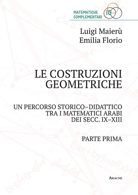 Le costruzioni geometriche. Un percorso storico-didattico tra i matematici arabi dei secc. IX-XIII. Vol. 1 - Emilia Florio,Luigi Maierù - copertina
