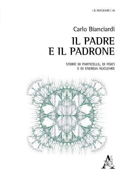 Il padre e il padrone. Storie di particelle, di fisici e di energia nucleare - Carlo Bianciardi - copertina