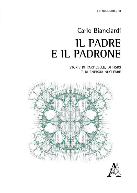Il padre e il padrone. Storie di particelle, di fisici e di energia nucleare - Carlo Bianciardi - copertina