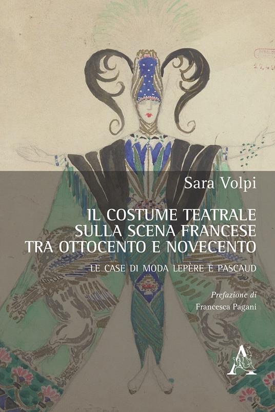 Il costume teatrale sulla scena francese tra Ottocento e Novecento. Le case di moda Lepère e Pascaud - Sara Volpi - copertina