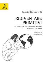 Ridiventare primitivi. La saggezza antica ci può aiutare a salvare la Terra