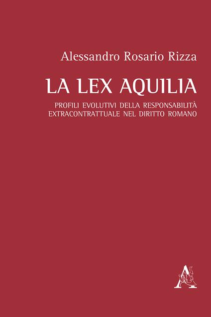 La lex Aquilia. Profili evolutivi della responsabilità extracontrattuale nel diritto romano - Alessandro Rosario Rizza - copertina