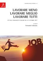Lavorare meno, lavorare meglio, lavorare tutti. Atti del convegno (Cagliari, 4-5 ottobre 2017)
