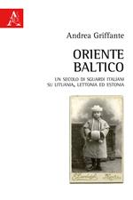 Oriente baltico. Un secolo di sguardi italiani su Lituania, Lettonia ed Estonia