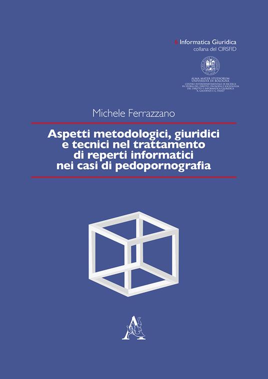 Aspetti metodologici, giuridici e tecnici nel trattamento di reperti informatici nei casi di pedopornografia - Michele Ferrazzano - copertina