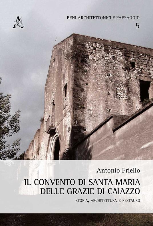 Il convento di Santa Maria delle Grazie di Caiazzo. Storia, architettura e restauro - Antonio Friello - copertina