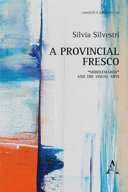 A provincial fresco. «Middlemarch» and the visual arts - Silvia Silvestri - copertina