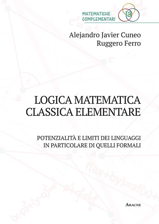 Logica matematica classica elementare. Potenzialità e limiti dei linguaggi, in particolare, formali - Alejandro Javier Cuneo,Ruggero Ferro - copertina