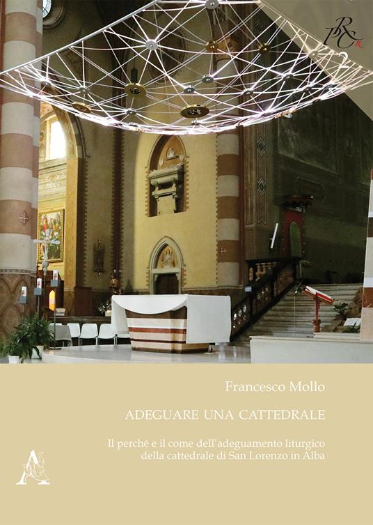 Adeguare una cattedrale. Il perché e il come dell'adeguamento liturgico della cattedrale di San Lorenzo in Alba - Francesco Mollo - copertina